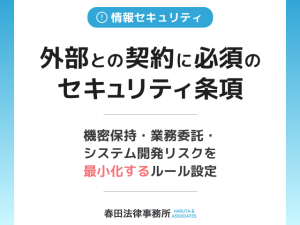 外部との契約に必須のセキュリティ条項：機密保持・業務委託・システム開発リスクを最小化するルール設定