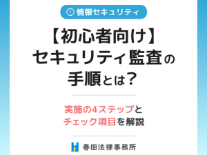 【初心者向け】セキュリティ監査の手順とは？実施の4ステップとチェック項目を解説
