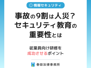 【事故の9割は人災？】セキュリティ教育の重要性とは｜従業員向け研修を成功させるポイント
