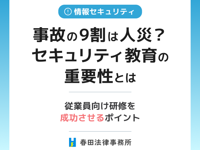 【事故の9割は人災？】セキュリティ教育の重要性とは｜従業員向け研修を成功させるポイント