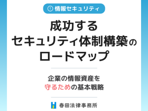 成功するセキュリティ体制構築のロードマップ：企業の情報資産を守るための基本戦略