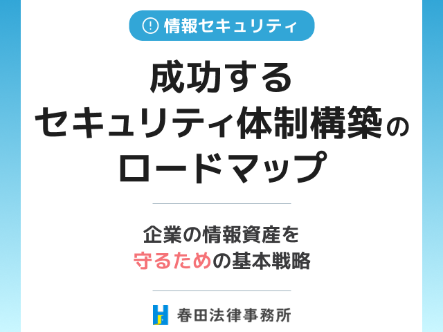 成功するセキュリティ体制構築のロードマップ:企業の情報資産を守るための基本戦略