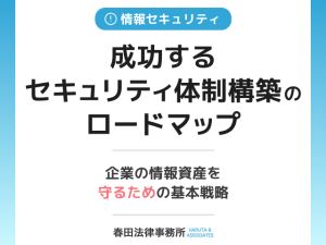 成功するセキュリティ体制構築のロードマップ：企業の情報資産を守るための基本戦略