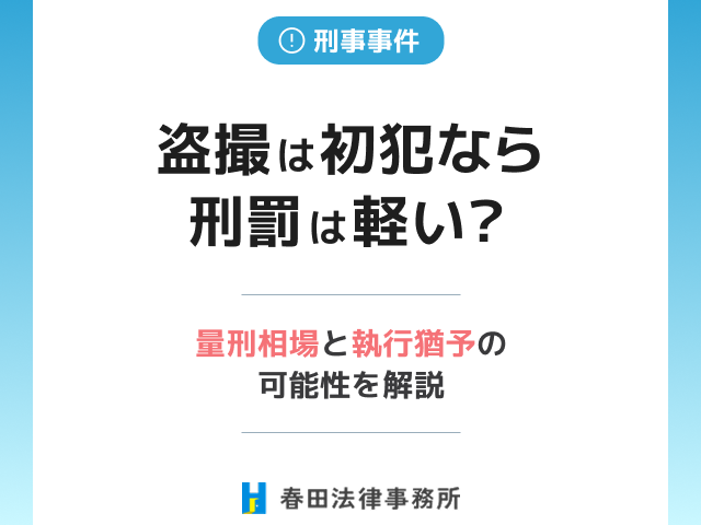 盗撮は初犯なら刑罰は軽い？量刑相場と執行猶予の可能性を解説