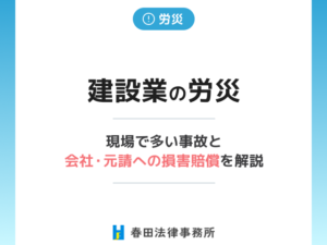 建設業の労災｜現場で多い事故と会社・元請への損害賠償を弁護士が解説